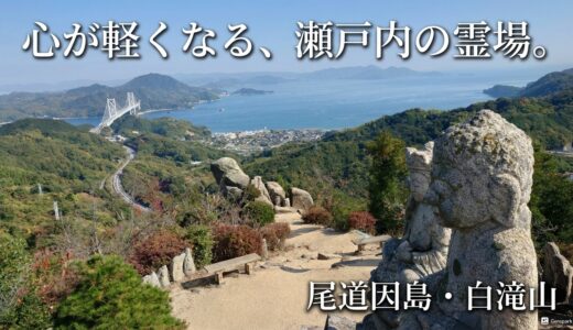 【尾道市】心洗われる。修験と風景のあいだで【因島・白滝山へ】